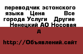 переводчик эстонского языка › Цена ­ 400 - Все города Услуги » Другие   . Ненецкий АО,Носовая д.